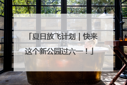夏日放飞计划｜快来这个新公园过六一！