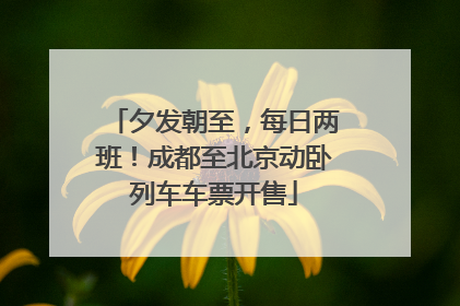 夕发朝至，每日两班！成都至北京动卧列车车票开售
