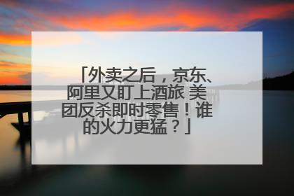 外卖之后，京东、阿里又盯上酒旅 美团反杀即时零售！谁的火力更猛？