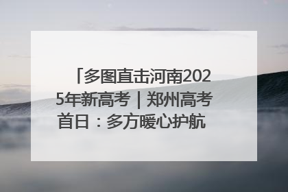 多图直击河南2025年新高考｜郑州高考首日：多方暖心护航 助力学子逐梦