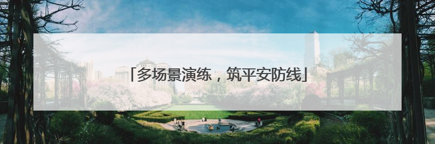 多场景演练,筑平安防线