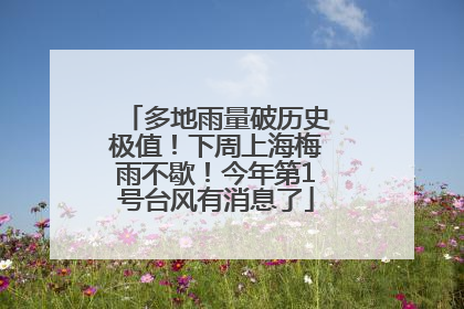 多地雨量破历史极值！下周上海梅雨不歇！今年第1号台风有消息了