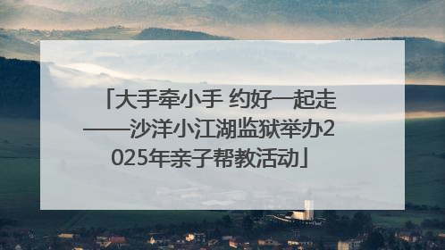 大手牵小手 约好一起走——沙洋小江湖监狱举办2025年亲子帮教活动