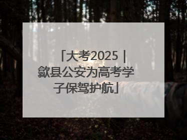 大考2025｜歙县公安为高考学子保驾护航