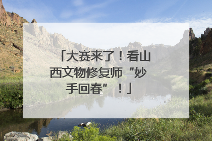 大赛来了！看山西文物修复师“妙手回春”！