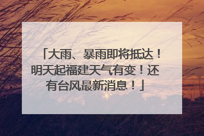 大雨、暴雨即将抵达！明天起福建天气有变！还有台风最新消息！