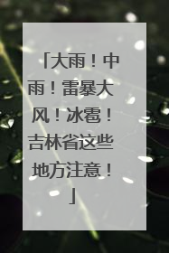 大雨！中雨！雷暴大风！冰雹！吉林省这些地方注意！