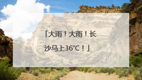 大雨！大雨！长沙马上36℃！