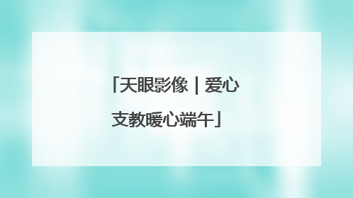 天眼影像｜爱心支教暖心端午