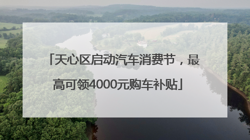 天心区启动汽车消费节，最高可领4000元购车补贴