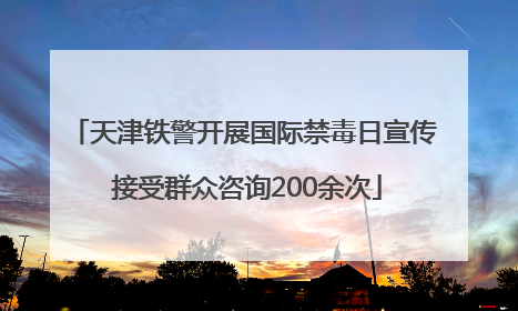 天津铁警开展国际禁毒日宣传 接受群众咨询200余次