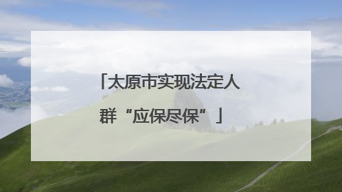 太原市实现法定人群“应保尽保”