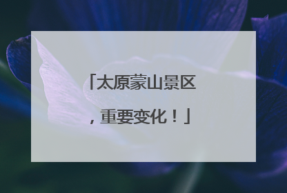 太原蒙山景区，重要变化！