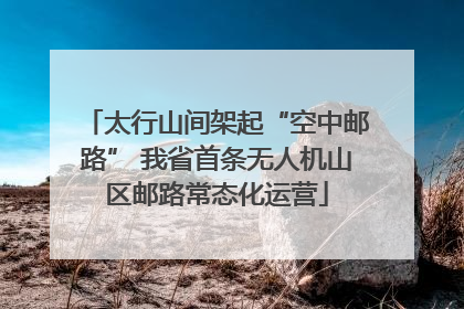 太行山间架起“空中邮路” 我省首条无人机山区邮路常态化运营