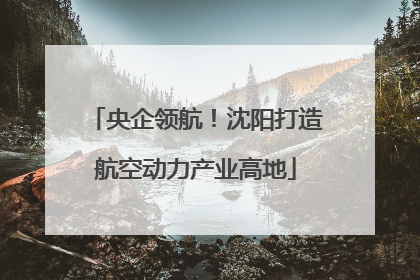 央企领航！沈阳打造航空动力产业高地