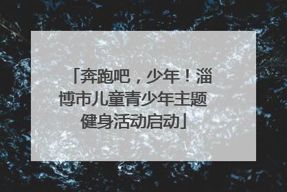 奔跑吧，少年！淄博市儿童青少年主题健身活动启动