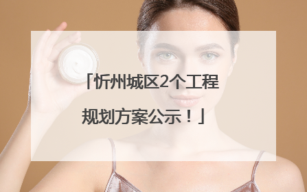 忻州城区2个工程规划方案公示！