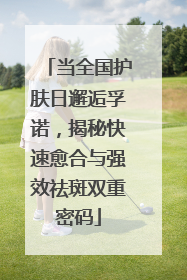 当全国护肤日邂逅孚诺，揭秘快速愈合与强效祛斑双重密码
