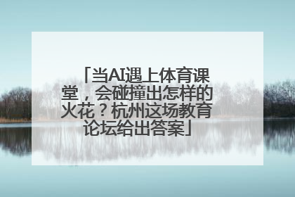 当AI遇上体育课堂，会碰撞出怎样的火花？杭州这场教育论坛给出答案
