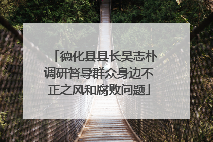 德化县县长吴志朴调研督导群众身边不正之风和腐败问题