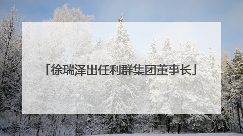 徐瑞泽出任利群集团董事长