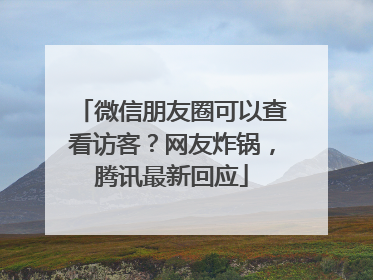 微信朋友圈可以查看访客？网友炸锅，腾讯最新回应