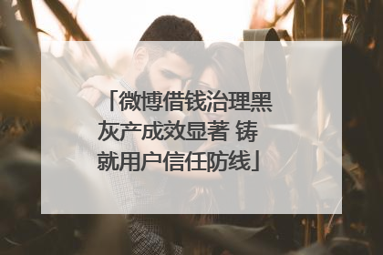 微博借钱治理黑灰产成效显著 铸就用户信任防线