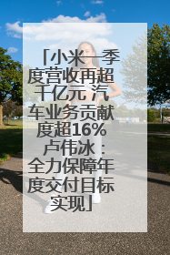 小米一季度营收再超千亿元 汽车业务贡献度超16% 卢伟冰：全力保障年度交付目标实现