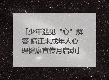 少年遇见“心”解答 靖江未成年人心理健康宣传月启动