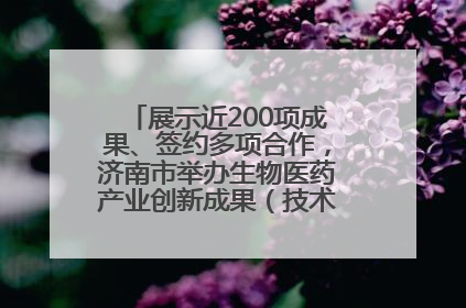展示近200项成果、签约多项合作，济南市举办生物医药产业创新成果（技术）转化供需对接会