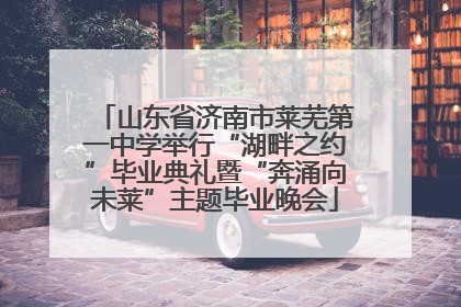 山东省济南市莱芜第一中学举行“湖畔之约”毕业典礼暨“奔涌向未莱”主题毕业晚会