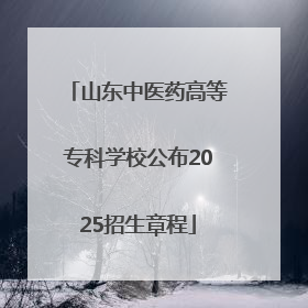 山东中医药高等专科学校公布2025招生章程