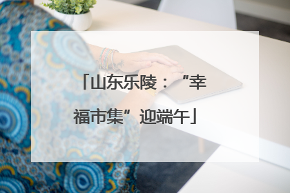 山东乐陵：“幸福市集”迎端午