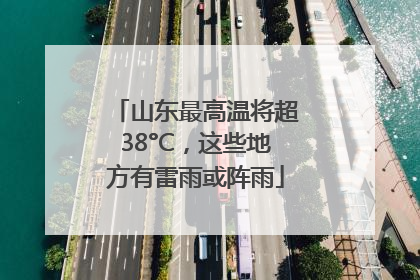 山东最高温将超38°C，这些地方有雷雨或阵雨