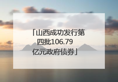 山西成功发行第四批106.79亿元政府债券