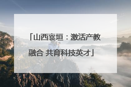 山西襄垣：激活产教融合 共育科技英才