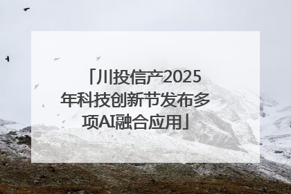 川投信产2025年科技创新节发布多项AI融合应用