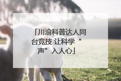 川渝科普达人同台竞技 让科学“声”入人心