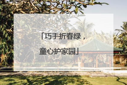 巧手折春绿，童心护家园