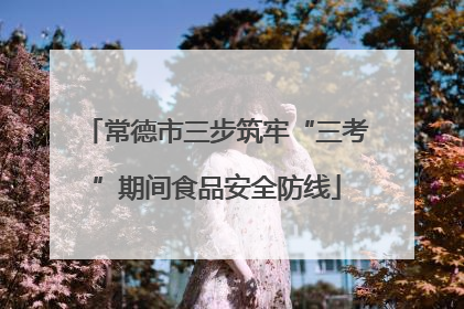 常德市三步筑牢“三考”期间食品安全防线