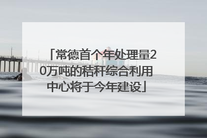 常德首个年处理量20万吨的秸秆综合利用中心将于今年建设