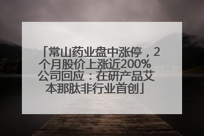 常山药业盘中涨停，2个月股价上涨近200% 公司回应：在研产品艾本那肽非行业首创