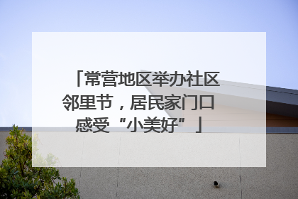 常营地区举办社区邻里节，居民家门口感受“小美好”
