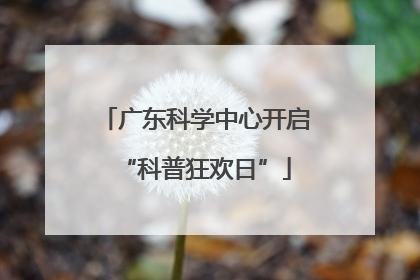 广东科学中心开启“科普狂欢日”