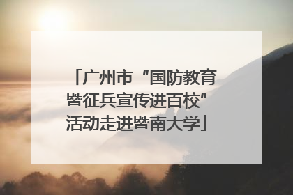 广州市“国防教育暨征兵宣传进百校”活动走进暨南大学