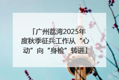 广州荔湾2025年度秋季征兵工作从“心动”向“身检”转进
