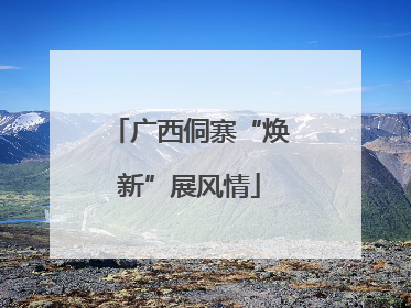 广西侗寨“焕新”展风情