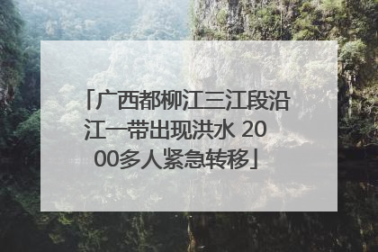 广西都柳江三江段沿江一带出现洪水 2000多人紧急转移