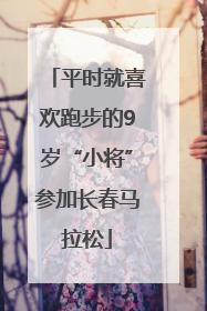 平时就喜欢跑步的9岁“小将”参加长春马拉松
