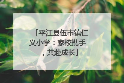 平江县伍市镇仁义小学：家校携手，共赴成长